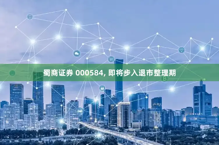 蜀商证券 000584, 即将步入退市整理期