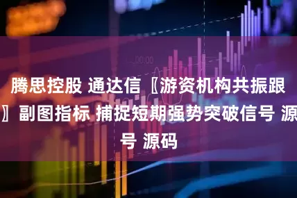 腾思控股 通达信〖游资机构共振跟庄〗副图指标 捕捉短期强势突破信号 源码