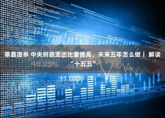 華鑫證券 中央财政支出比重提高，未来五年怎么做｜ 解读“十五五”